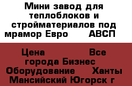 Мини завод для теплоблоков и стройматериалов под мрамор Евро-1000(АВСП) › Цена ­ 550 000 - Все города Бизнес » Оборудование   . Ханты-Мансийский,Югорск г.